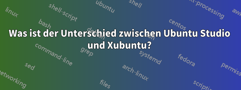 Was ist der Unterschied zwischen Ubuntu Studio und Xubuntu?
