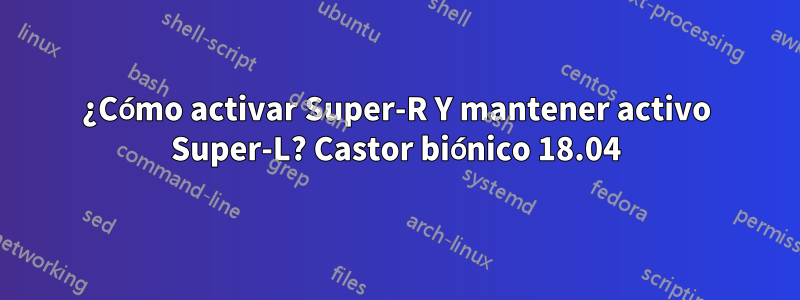 ¿Cómo activar Super-R Y mantener activo Super-L? Castor biónico 18.04