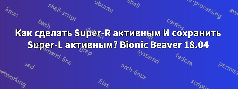 Как сделать Super-R активным И сохранить Super-L активным? Bionic Beaver 18.04