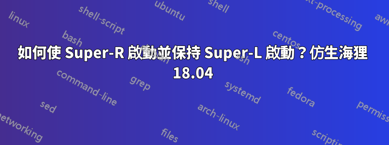如何使 Super-R 啟動並保持 Super-L 啟動？仿生海狸 18.04