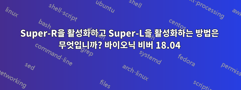Super-R을 활성화하고 Super-L을 활성화하는 방법은 무엇입니까? 바이오닉 비버 18.04