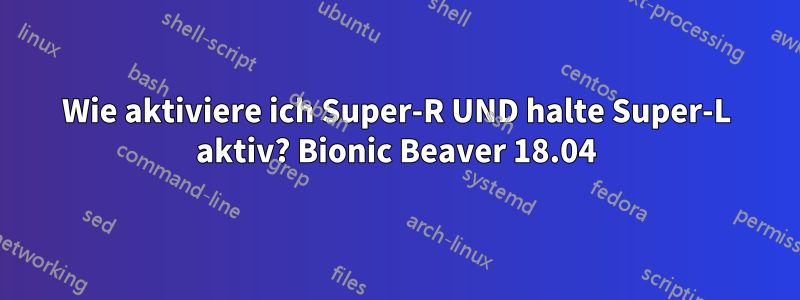 Wie aktiviere ich Super-R UND halte Super-L aktiv? Bionic Beaver 18.04