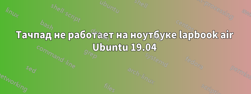 Тачпад не работает на ноутбуке lapbook air Ubuntu 19.04
