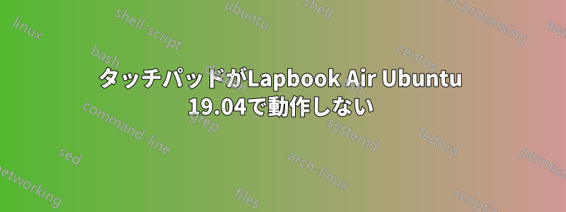 タッチパッドがLapbook Air Ubuntu 19.04で動作しない