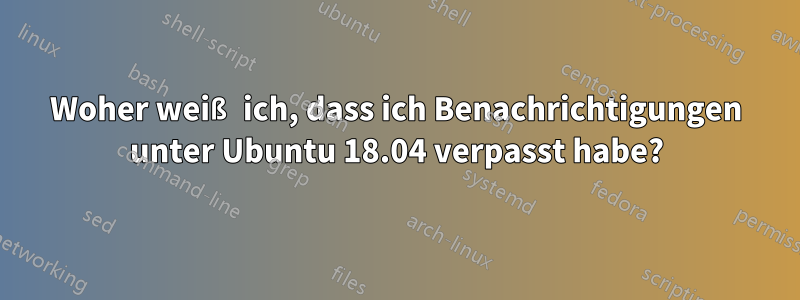 Woher weiß ich, dass ich Benachrichtigungen unter Ubuntu 18.04 verpasst habe?