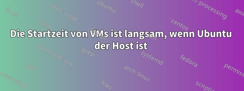 Die Startzeit von VMs ist langsam, wenn Ubuntu der Host ist
