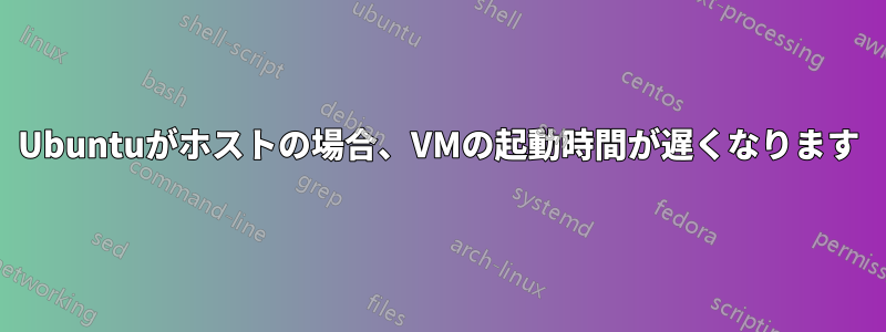 Ubuntuがホストの場合、VMの起動時間が遅くなります