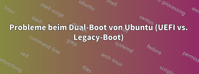 Probleme beim Dual-Boot von Ubuntu (UEFI vs. Legacy-Boot)