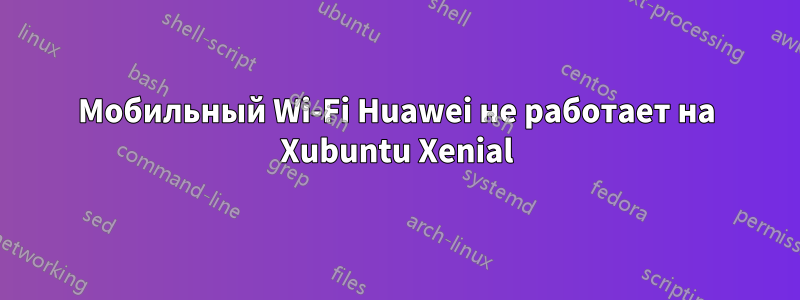 Мобильный Wi-Fi Huawei не работает на Xubuntu Xenial