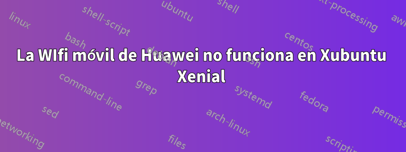La WIfi móvil de Huawei no funciona en Xubuntu Xenial