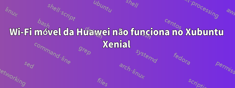 Wi-Fi móvel da Huawei não funciona no Xubuntu Xenial