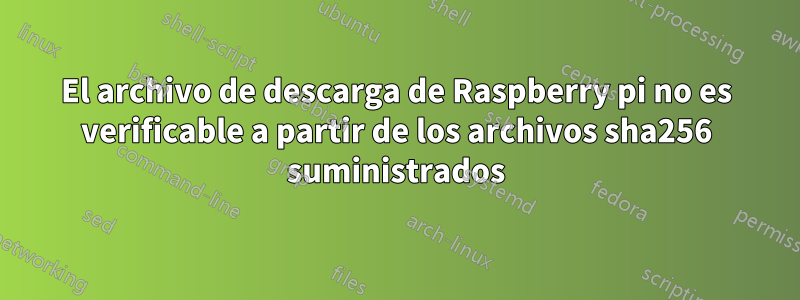 El archivo de descarga de Raspberry pi no es verificable a partir de los archivos sha256 suministrados