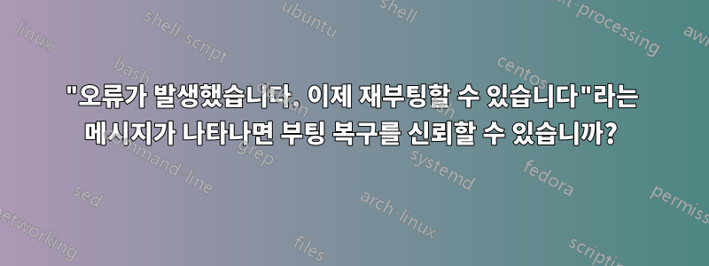 "오류가 발생했습니다. 이제 재부팅할 수 있습니다"라는 메시지가 나타나면 부팅 복구를 신뢰할 수 있습니까?