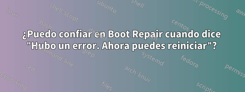 ¿Puedo confiar en Boot Repair cuando dice "Hubo un error. Ahora puedes reiniciar"?