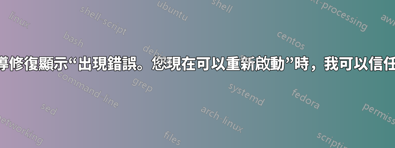 當引導修復顯示“出現錯誤。您現在可以重新啟動”時，我可以信任嗎？