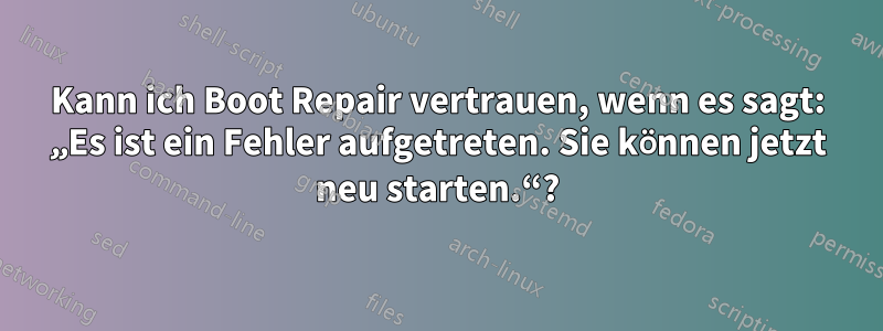 Kann ich Boot Repair vertrauen, wenn es sagt: „Es ist ein Fehler aufgetreten. Sie können jetzt neu starten.“?