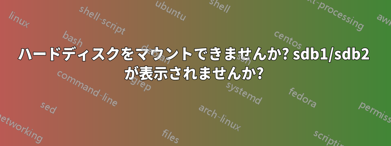 ハードディスクをマウントできませんか? sdb1/sdb2 が表示されませんか?