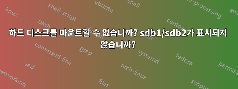 하드 디스크를 마운트할 수 없습니까? sdb1/sdb2가 표시되지 않습니까?