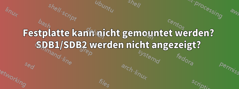 Festplatte kann nicht gemountet werden? SDB1/SDB2 werden nicht angezeigt?
