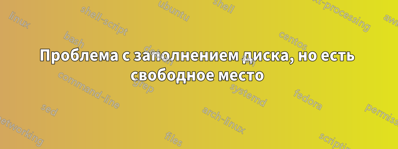 Проблема с заполнением диска, но есть свободное место