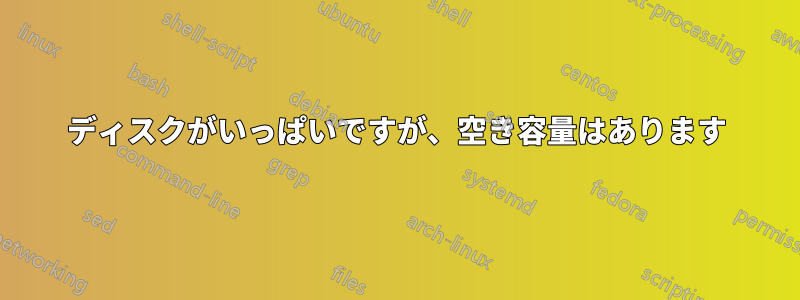 ディスクがいっぱいですが、空き容量はあります