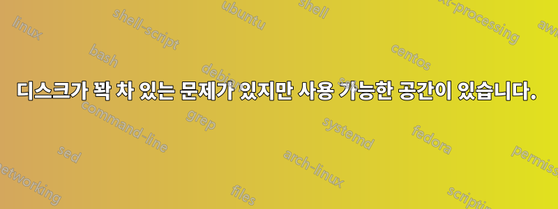 디스크가 꽉 차 있는 문제가 있지만 사용 가능한 공간이 있습니다.