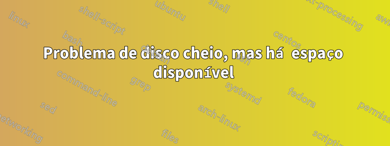 Problema de disco cheio, mas há espaço disponível