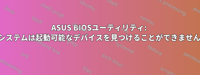 ASUS BIOSユーティリティ: システムは起動可能なデバイスを見つけることができません