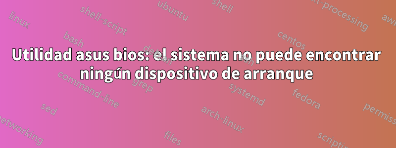 Utilidad asus bios: el sistema no puede encontrar ningún dispositivo de arranque