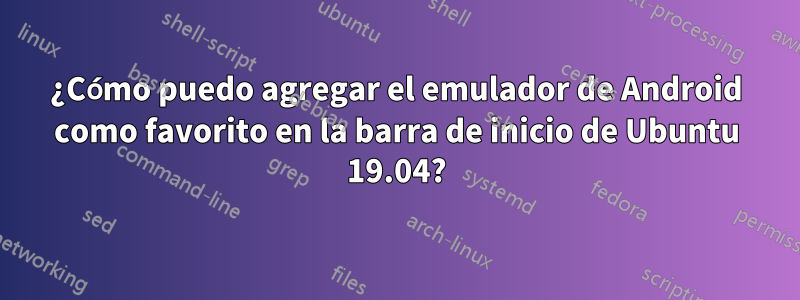 ¿Cómo puedo agregar el emulador de Android como favorito en la barra de inicio de Ubuntu 19.04?