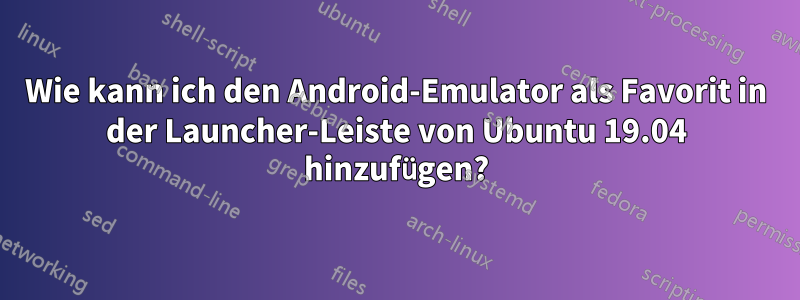 Wie kann ich den Android-Emulator als Favorit in der Launcher-Leiste von Ubuntu 19.04 hinzufügen?