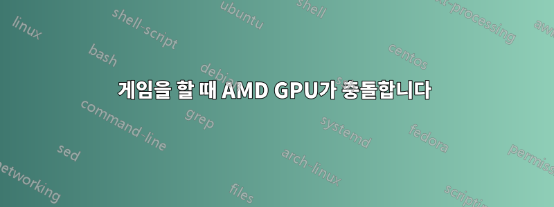 게임을 할 때 AMD GPU가 충돌합니다