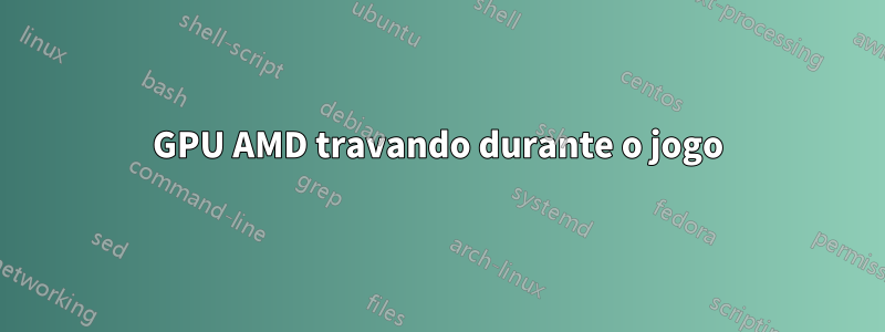 GPU AMD travando durante o jogo