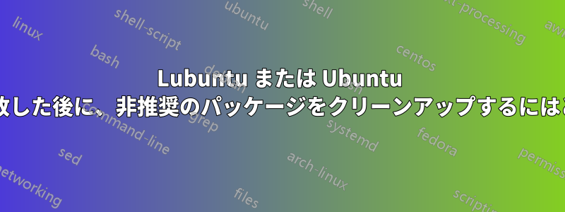 Lubuntu または Ubuntu のアップグレードが失敗した後に、非推奨のパッケージをクリーンアップするにはどうすればよいですか?