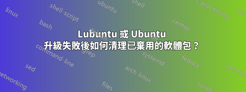 Lubuntu 或 Ubuntu 升級失敗後如何清理已棄用的軟體包？