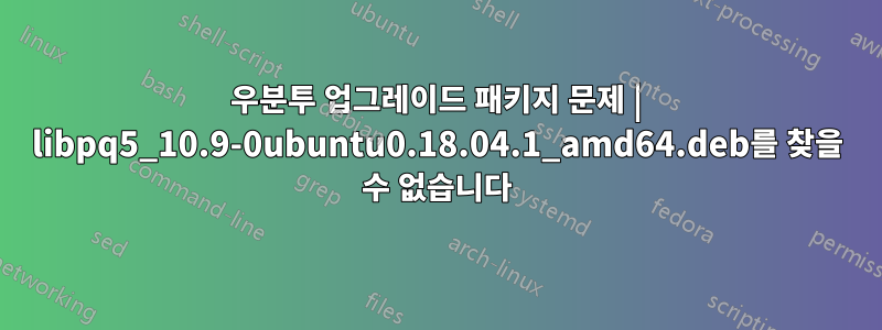 우분투 업그레이드 패키지 문제 | libpq5_10.9-0ubuntu0.18.04.1_amd64.deb를 찾을 수 없습니다