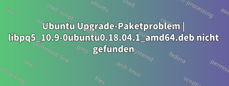Ubuntu Upgrade-Paketproblem | libpq5_10.9-0ubuntu0.18.04.1_amd64.deb nicht gefunden