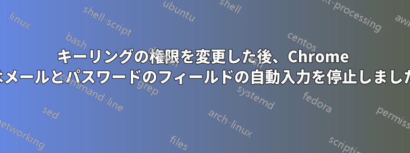 キーリングの権限を変更した後、Chrome はメールとパスワードのフィールドの自動入力を停止しました