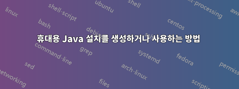 휴대용 Java 설치를 생성하거나 사용하는 방법