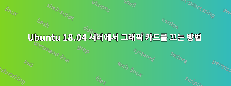 Ubuntu 18.04 서버에서 그래픽 카드를 끄는 방법