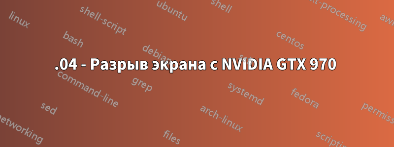 18.04 - Разрыв экрана с NVIDIA GTX 970
