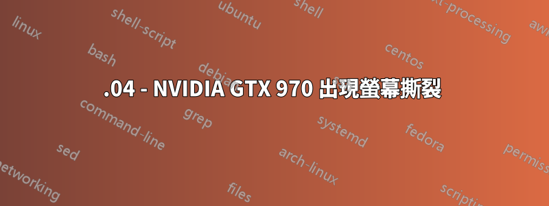 18.04 - NVIDIA GTX 970 出現螢幕撕裂
