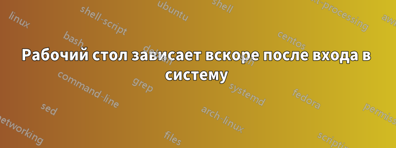 Рабочий стол зависает вскоре после входа в систему