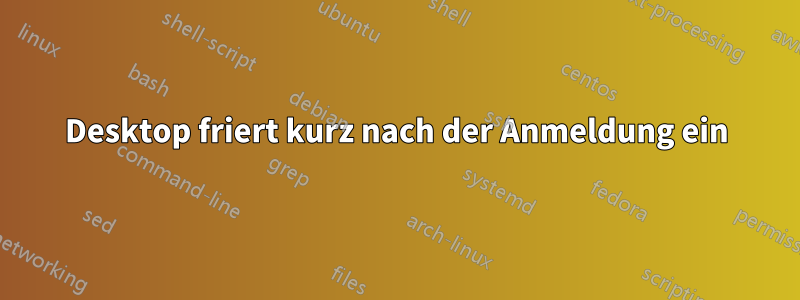 Desktop friert kurz nach der Anmeldung ein