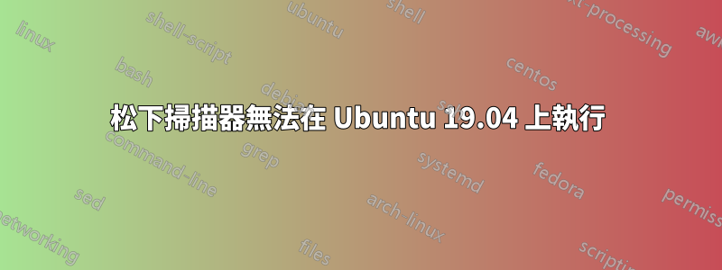 松下掃描器無法在 Ubuntu 19.04 上執行