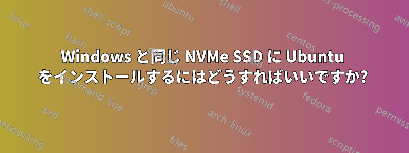 Windows と同じ NVMe SSD に Ubuntu をインストールするにはどうすればいいですか?