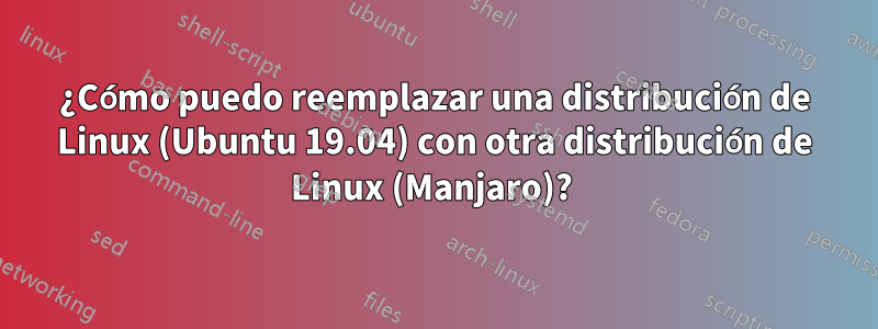 ¿Cómo puedo reemplazar una distribución de Linux (Ubuntu 19.04) con otra distribución de Linux (Manjaro)? 