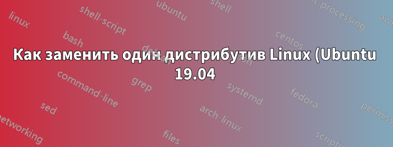 Как заменить один дистрибутив Linux (Ubuntu 19.04) на другой дистрибутив Linux (Manjaro)?