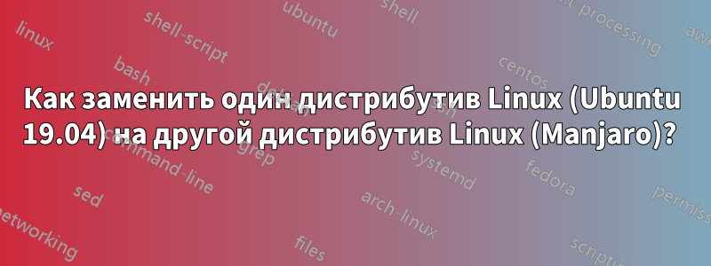Как заменить один дистрибутив Linux (Ubuntu 19.04) на другой дистрибутив Linux (Manjaro)? 