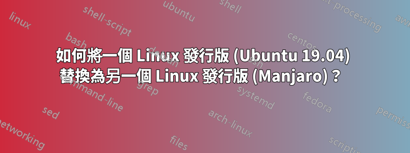 如何將一個 Linux 發行版 (Ubuntu 19.04) 替換為另一個 Linux 發行版 (Manjaro)？ 